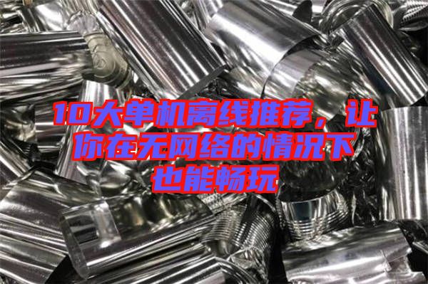 10大單機(jī)離線推薦，讓你在無網(wǎng)絡(luò)的情況下也能暢玩