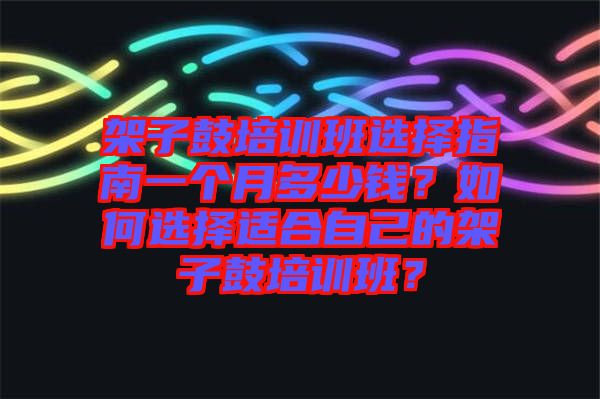 架子鼓培訓(xùn)班選擇指南一個(gè)月多少錢(qián)？如何選擇適合自己的架子鼓培訓(xùn)班？