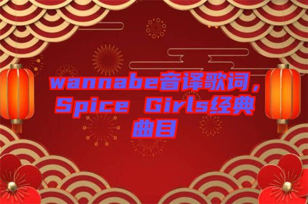 wannabe音譯歌詞，Spice Girls經(jīng)典曲目