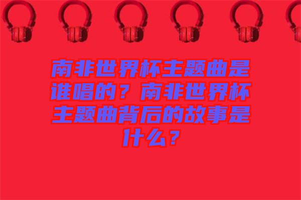 南非世界杯主題曲是誰(shuí)唱的？南非世界杯主題曲背后的故事是什么？