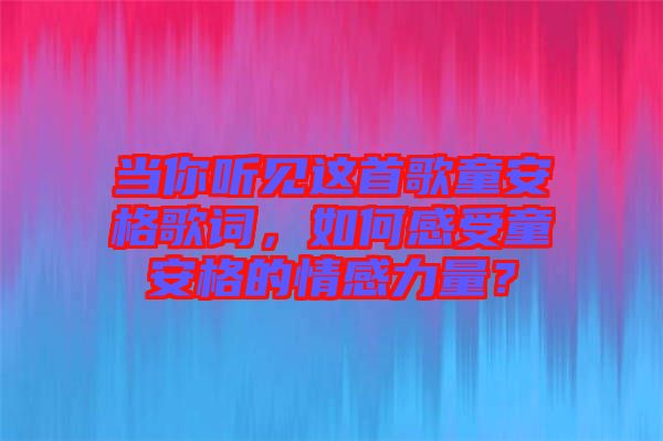 當(dāng)你聽見這首歌童安格歌詞，如何感受童安格的情感力量？