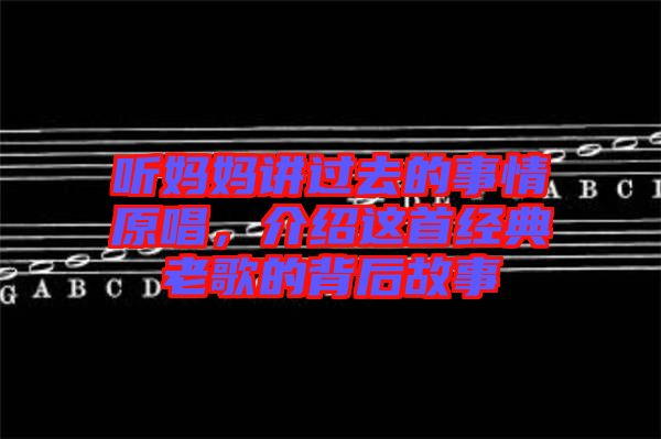 聽媽媽講過去的事情原唱，介紹這首經(jīng)典老歌的背后故事