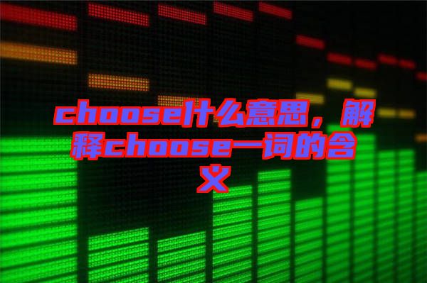 choose什么意思，解釋choose一詞的含義
