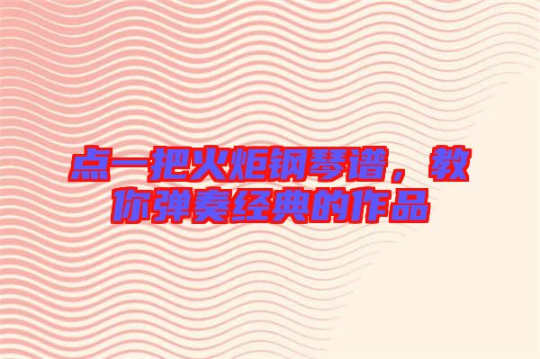 點一把火炬鋼琴譜，教你彈奏經(jīng)典的作品