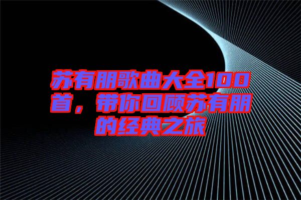 蘇有朋歌曲大全100首，帶你回顧蘇有朋的經(jīng)典之旅