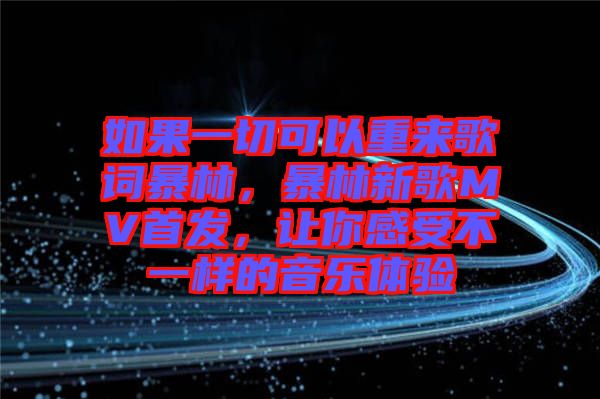 如果一切可以重來(lái)歌詞暴林，暴林新歌MV首發(fā)，讓你感受不一樣的音樂(lè)體驗(yàn)