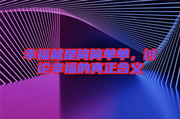 幸福就是簡(jiǎn)簡(jiǎn)單單，討論幸福的真正含義
