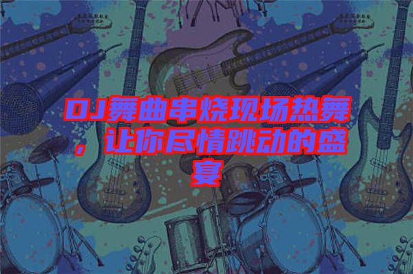 DJ舞曲串燒現(xiàn)場(chǎng)熱舞，讓你盡情跳動(dòng)的盛宴