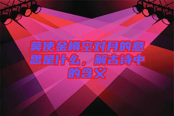 莫使金樽空對(duì)月的意思是什么，解古詩(shī)中的含義