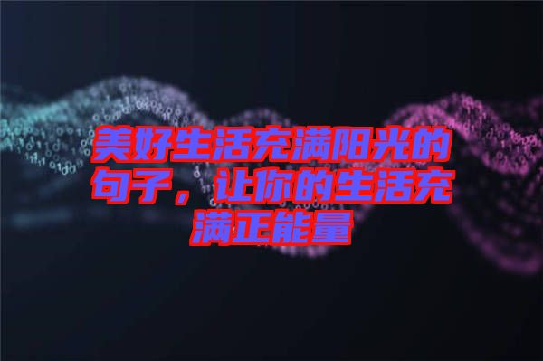 美好生活充滿陽(yáng)光的句子，讓你的生活充滿正能量