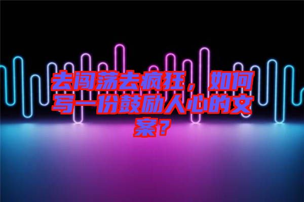 去闖蕩去瘋狂，如何寫一份鼓勵(lì)人心的文案？