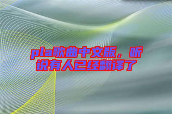 pla歌曲中文版，聽說有人已經(jīng)翻譯了