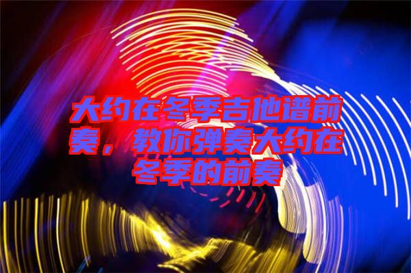 大約在冬季吉他譜前奏，教你彈奏大約在冬季的前奏