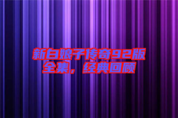新白娘子傳奇92版全集，經(jīng)典回顧