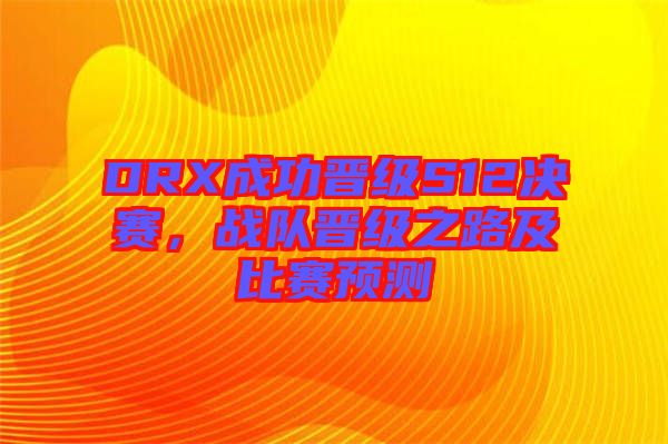 DRX成功晉級(jí)S12決賽，戰(zhàn)隊(duì)晉級(jí)之路及比賽預(yù)測(cè)