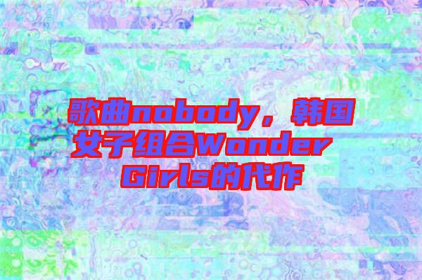 歌曲nobody，韓國(guó)女子組合Wonder Girls的代作
