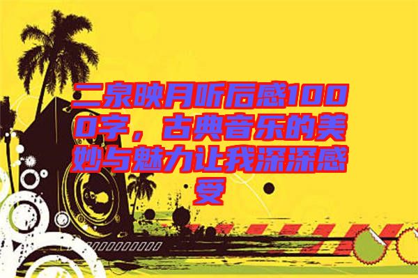 二泉映月聽后感1000字，古典音樂的美妙與魅力讓我深深感受