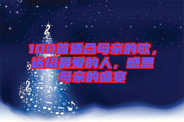 100首適合母親的歌，送給最愛的人，感恩母親的盛宴