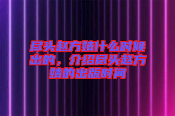 盡頭趙方婧什么時(shí)候出的，介紹盡頭趙方婧的出版時(shí)間