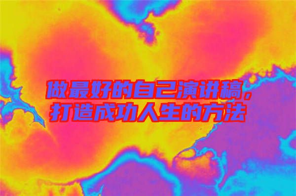 做最好的自己演講稿，打造成功人生的方法