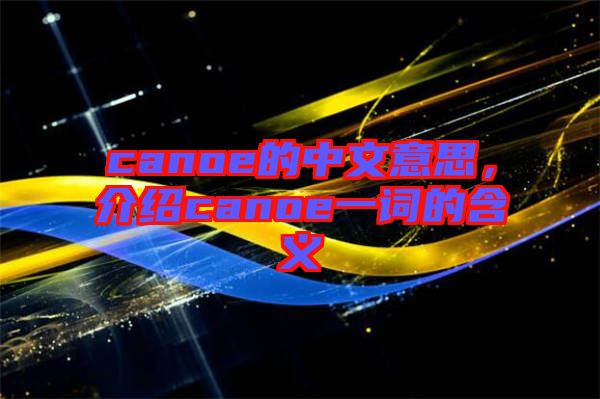 canoe的中文意思，介紹canoe一詞的含義