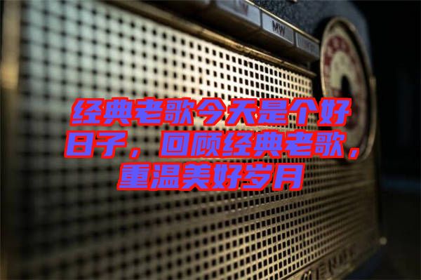 經(jīng)典老歌今天是個好日子，回顧經(jīng)典老歌，重溫美好歲月