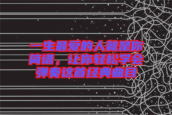 一生最愛的人就是你簡譜，讓你輕松學會彈奏這首經(jīng)典曲目