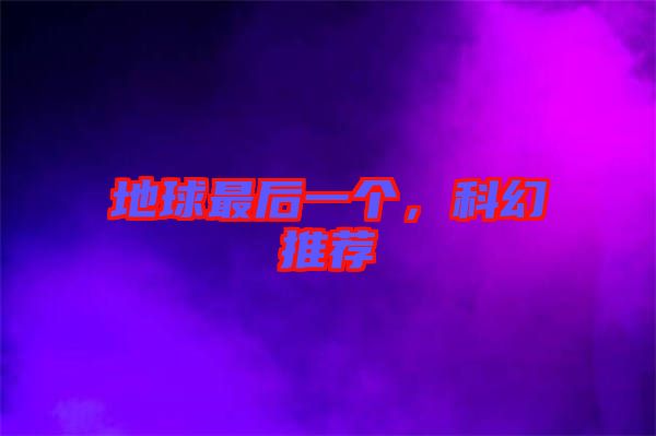 地球最后一個，科幻推薦
