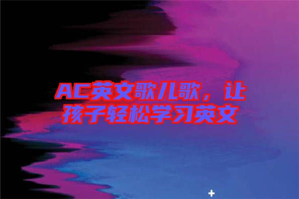 AC英文歌兒歌，讓孩子輕松學(xué)習(xí)英文