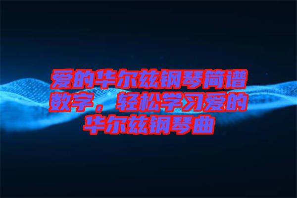 愛的華爾茲鋼琴簡譜數(shù)字，輕松學(xué)習(xí)愛的華爾茲鋼琴曲