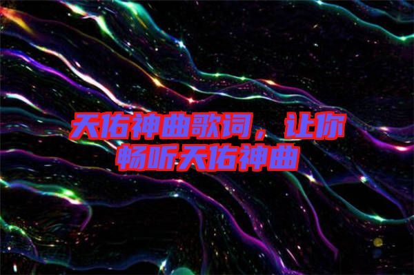 天佑神曲歌詞，讓你暢聽(tīng)天佑神曲