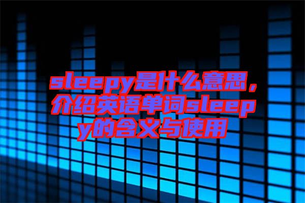 sleepy是什么意思，介紹英語單詞sleepy的含義與使用