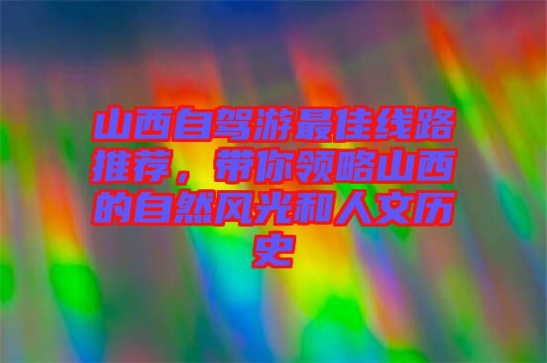 山西自駕游最佳線路推薦，帶你領(lǐng)略山西的自然風(fēng)光和人文歷史