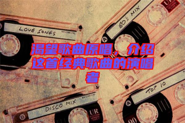 渴望歌曲原唱，介紹這首經(jīng)典歌曲的演唱者
