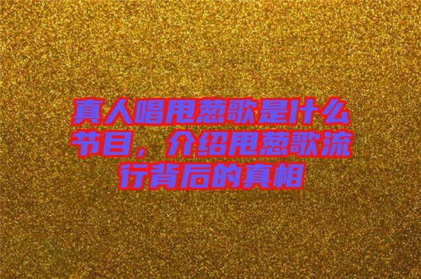 真人唱甩蔥歌是什么節(jié)目，介紹甩蔥歌流行背后的真相