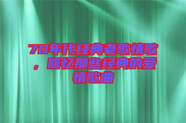 70年代經(jīng)典老歌情歌，回憶那些經(jīng)典的愛情歌曲