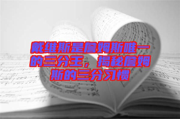 戴維斯是詹姆斯唯一的三分王，揭秘詹姆斯的三分習(xí)慣
