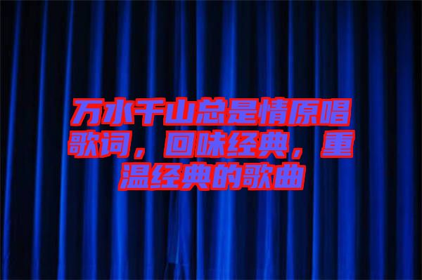 萬(wàn)水千山總是情原唱歌詞，回味經(jīng)典，重溫經(jīng)典的歌曲