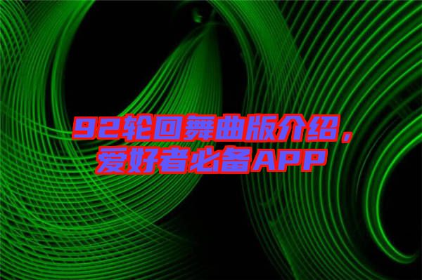 92輪回舞曲版介紹，愛好者必備APP
