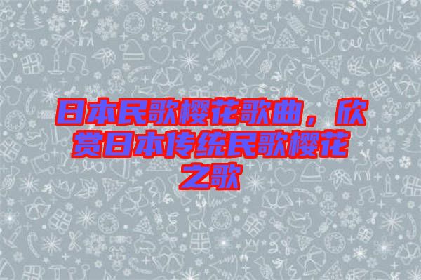 日本民歌櫻花歌曲，欣賞日本傳統(tǒng)民歌櫻花之歌