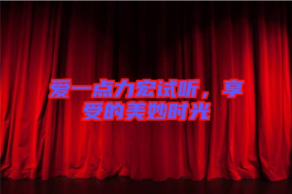 愛一點(diǎn)力宏試聽，享受的美妙時(shí)光
