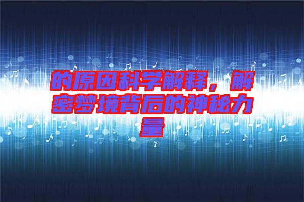 的原因科學解釋，解密夢境背后的神秘力量