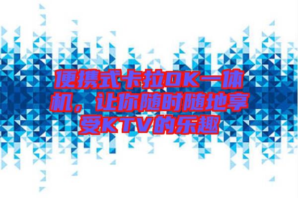 便攜式卡拉OK一體機(jī)，讓你隨時(shí)隨地享受KTV的樂(lè)趣