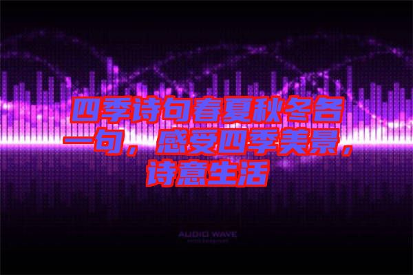 四季詩句春夏秋冬各一句，感受四季美景，詩意生活