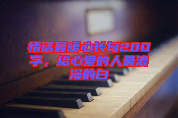 情話最暖心長句200字，給心愛的人最浪漫的白