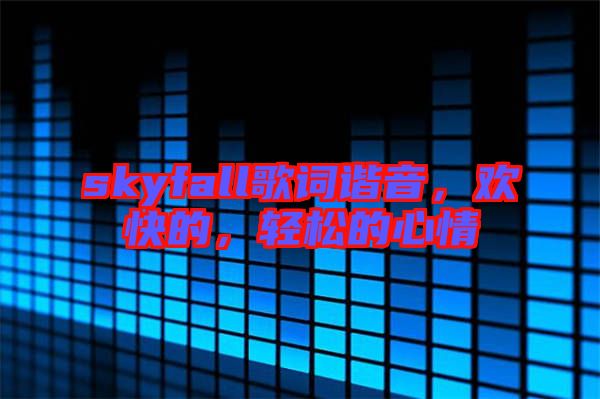skyfall歌詞諧音，歡快的，輕松的心情