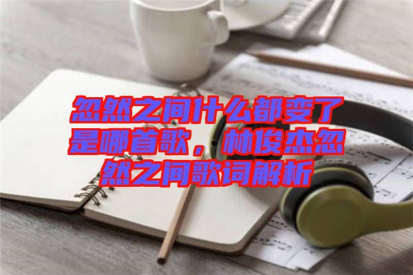 忽然之間什么都變了是哪首歌，林俊杰忽然之間歌詞解析