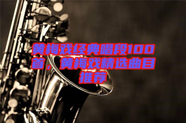 黃梅戲經(jīng)典唱段100首，黃梅戲精選曲目推薦