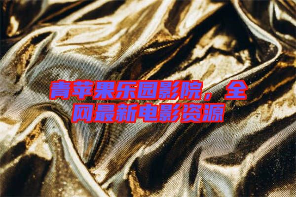 青蘋果樂園影院，全網(wǎng)最新電影資源