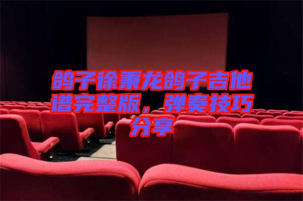 鴿子徐秉龍鴿子吉他譜完整版，彈奏技巧分享